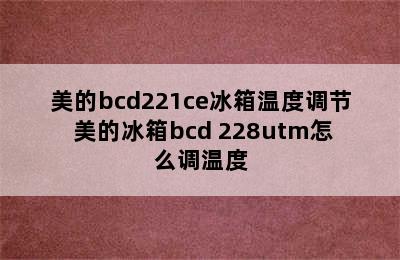 美的bcd221ce冰箱温度调节 美的冰箱bcd 228utm怎么调温度